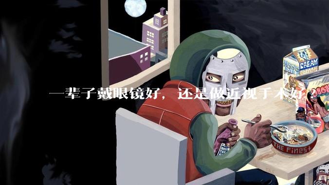一辈子戴眼镜好，还是做近视手术好?